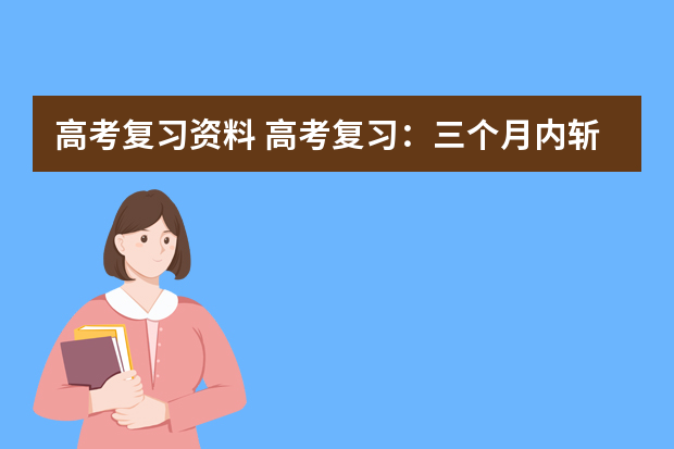 高考复习资料 高考复习：三个月内斩获600分的秘笈